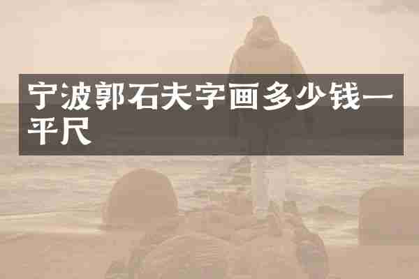 宁波郭石夫字画多少钱一平尺