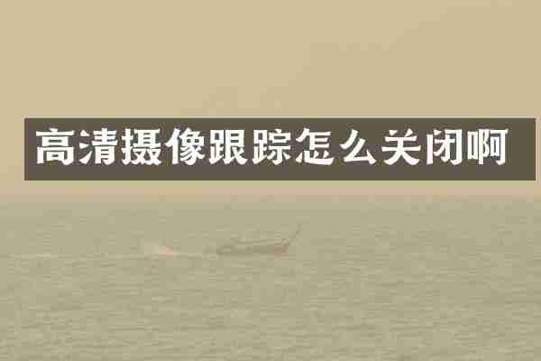 高清摄像跟踪怎么关闭啊
