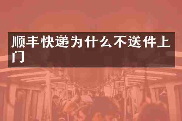 顺丰快递为什么不送件上门