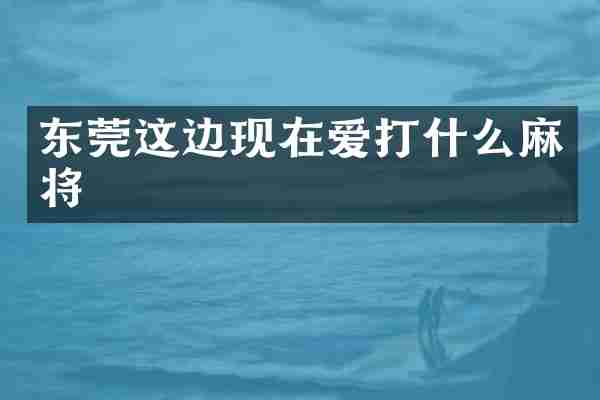 东莞这边现在爱打什么麻将
