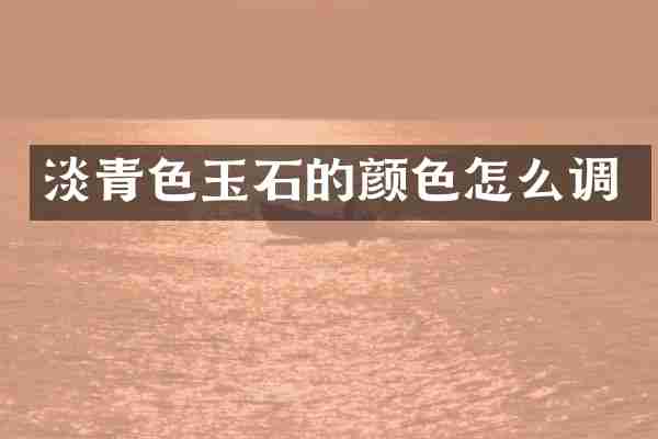 淡青色玉石的颜色怎么调