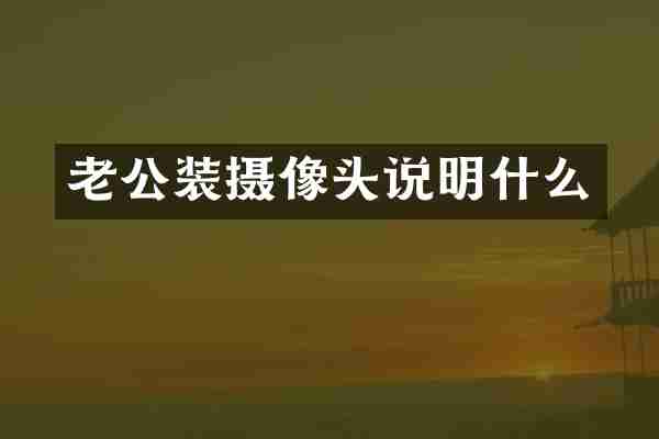 老公装摄像头说明什么