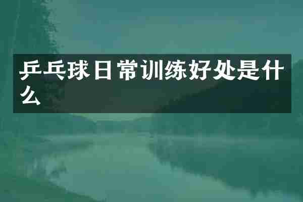 乒乓球日常训练好处是什么