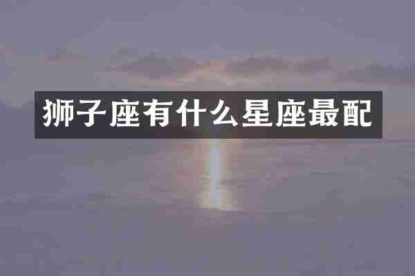 狮子座有什么星座最配