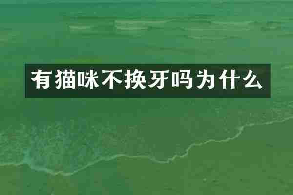 有猫咪不换牙吗为什么