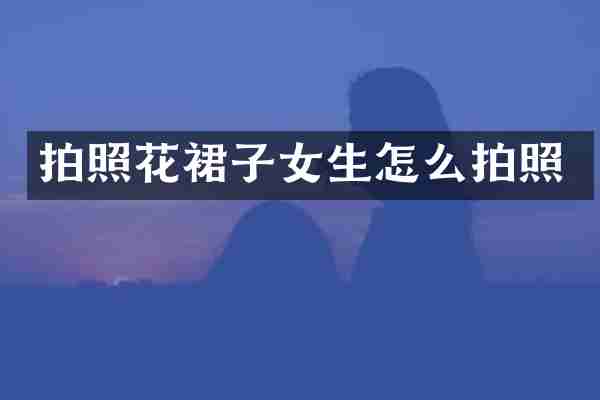 拍照花裙子女生怎么拍照