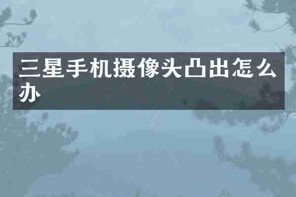 三星手机摄像头凸出怎么办