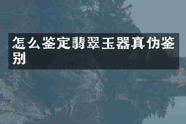 怎么鉴定翡翠玉器真伪鉴别