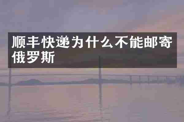 顺丰快递为什么不能邮寄俄罗斯