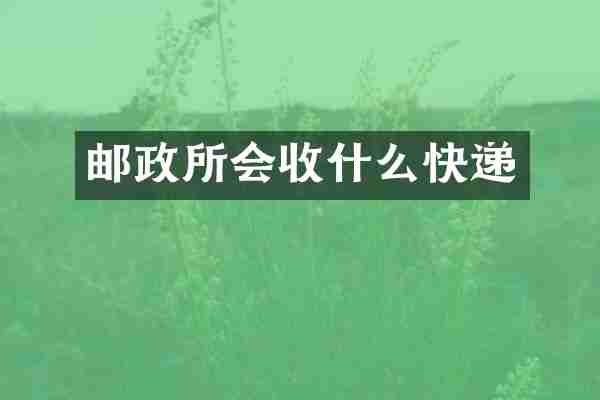 邮政所会收什么快递