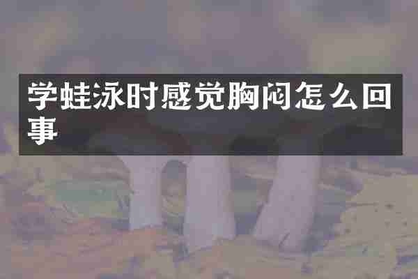学蛙泳时感觉胸闷怎么回事