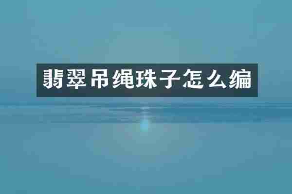 翡翠吊绳珠子怎么编