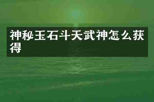 神秘玉石斗天武神怎么获得