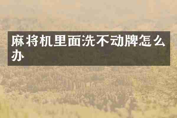 麻将机里面洗不动牌怎么办