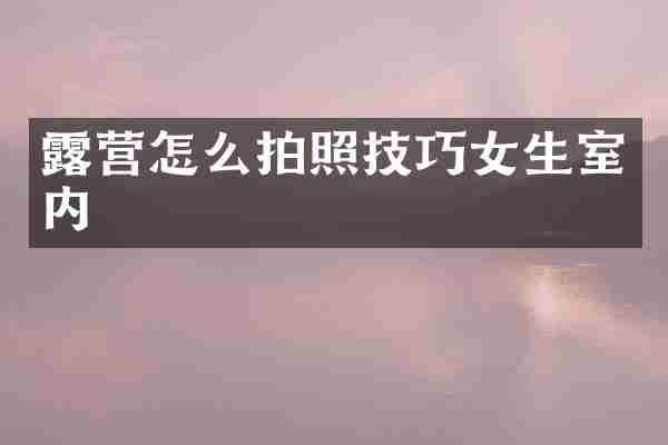 露营怎么拍照技巧女生室内