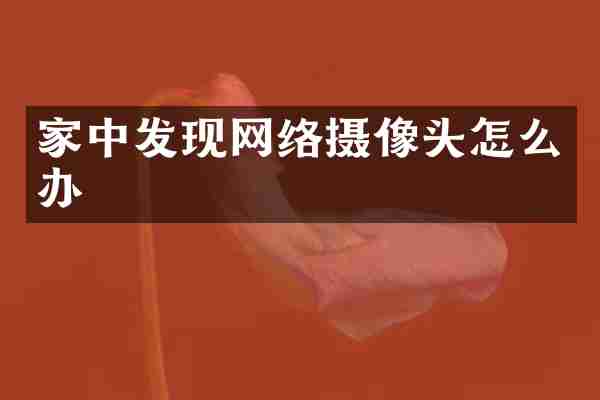 家中发现网络摄像头怎么办