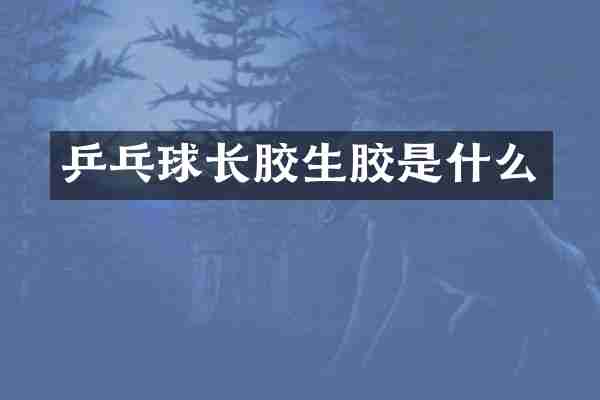 乒乓球长胶生胶是什么