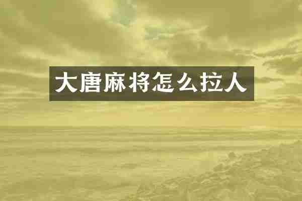 大唐麻将怎么拉人
