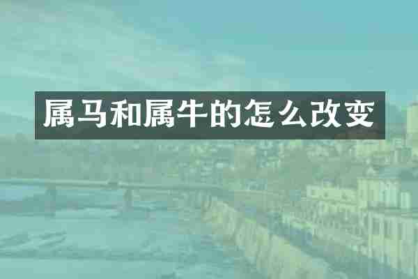 属马和属牛的怎么改变