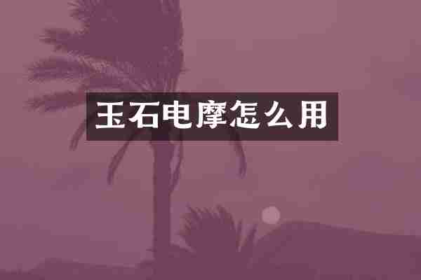 玉石电摩怎么用