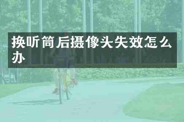 换听筒后摄像头失效怎么办