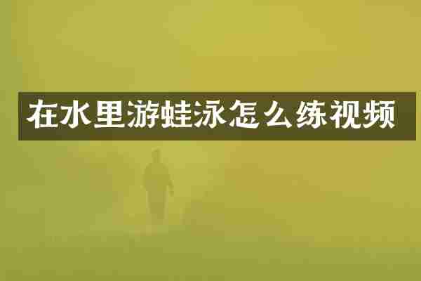在水里游蛙泳怎么练视频
