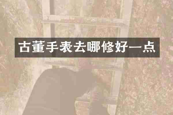 古董手表去哪修好一点