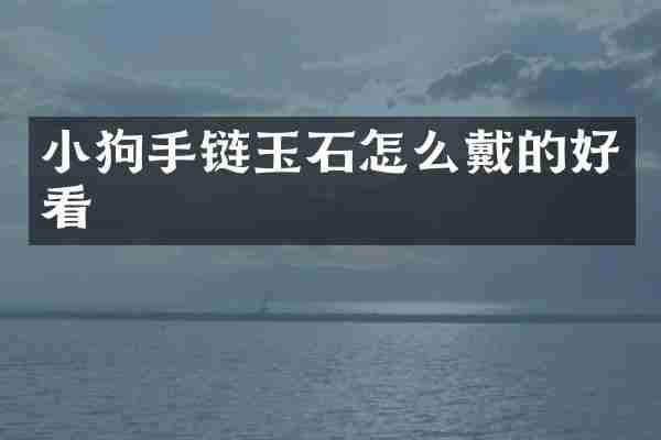 小狗手链玉石怎么戴的好看