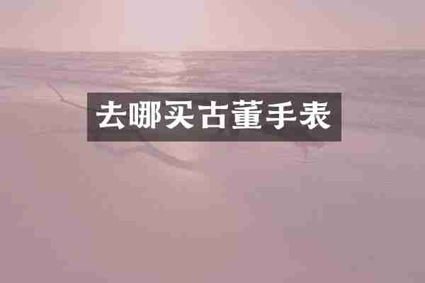 去哪买古董手表