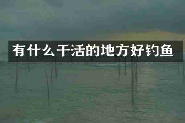 有什么干活的地方好钓鱼