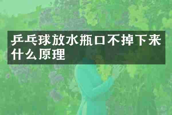 乒乓球放水瓶口不掉下来什么原理