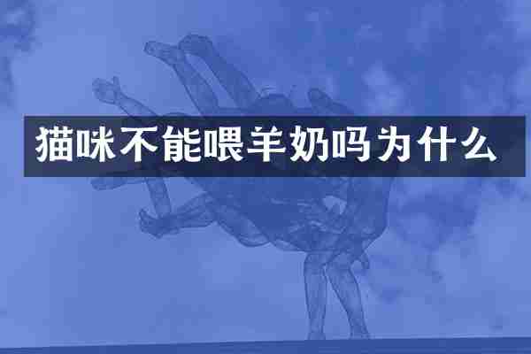 猫咪不能喂羊奶吗为什么