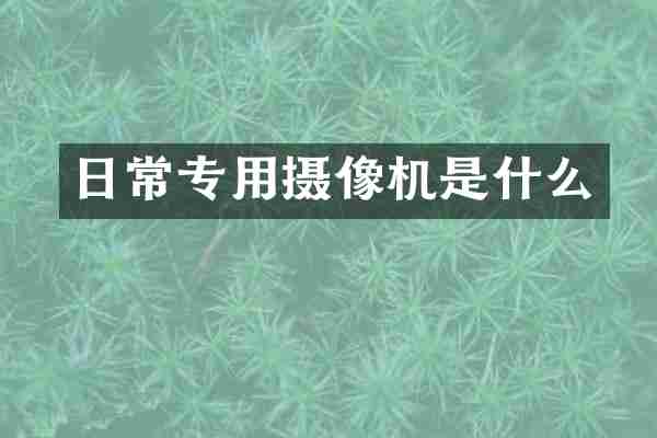 日常专用摄像机是什么