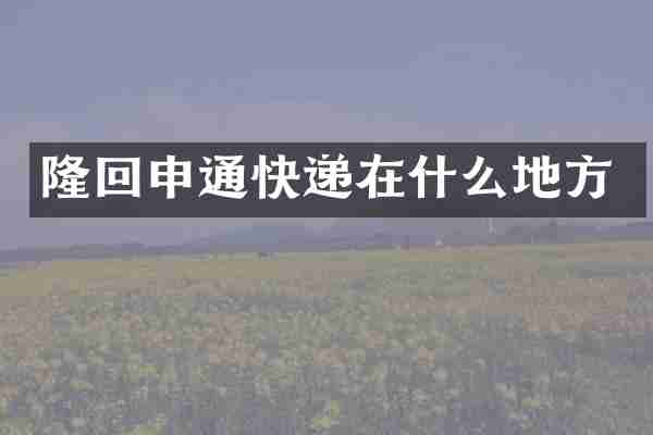 隆回申通快递在什么地方