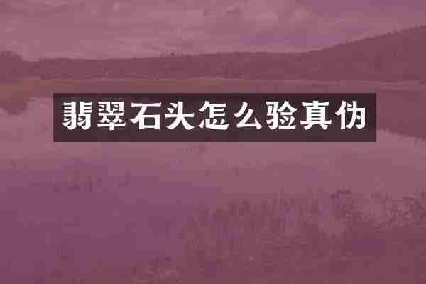 翡翠石头怎么验真伪
