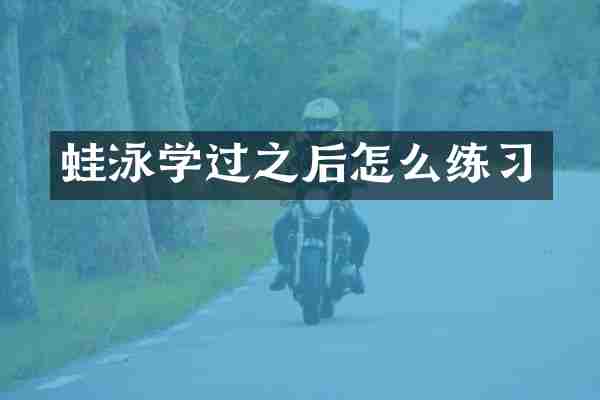 蛙泳学过之后怎么练习
