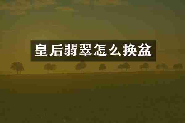 皇后翡翠怎么换盆