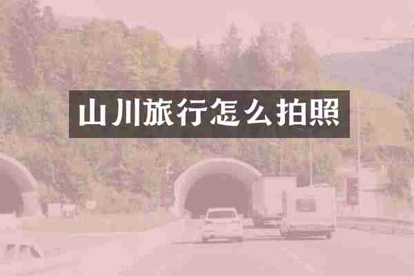 山川旅行怎么拍照
