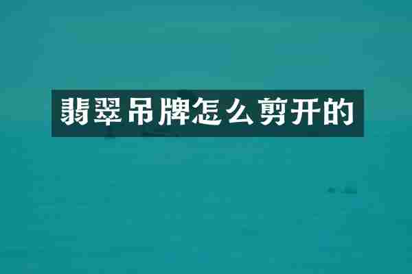 翡翠吊牌怎么剪开的