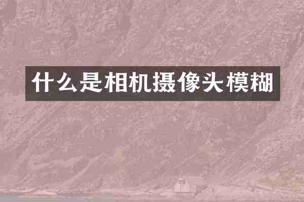 什么是相机摄像头模糊