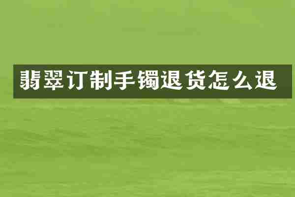翡翠订制手镯退货怎么退