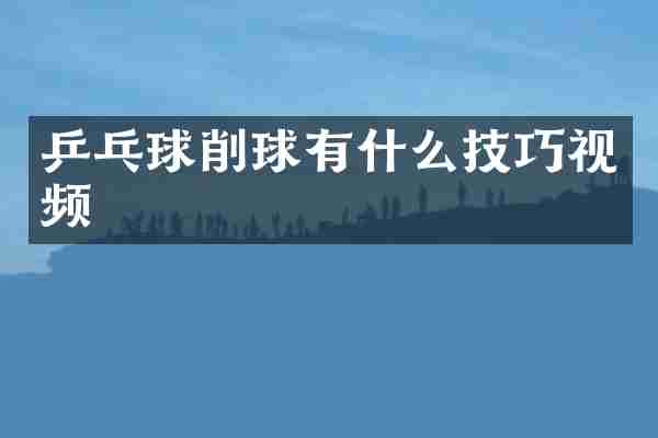 乒乓球削球有什么技巧视频