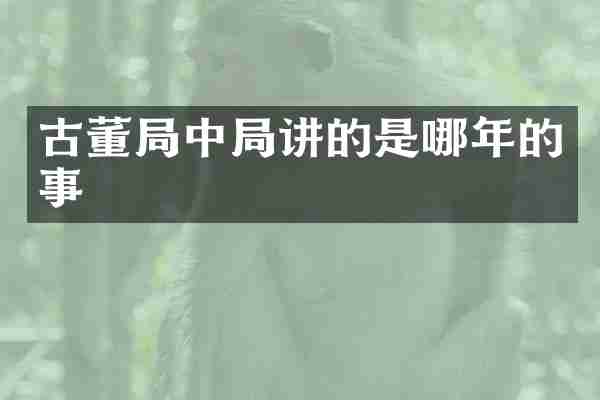 古董局中局讲的是哪年的事