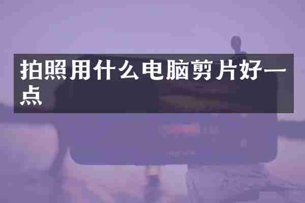 拍照用什么电脑剪片好一点