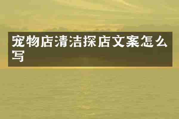 宠物店清洁探店文案怎么写