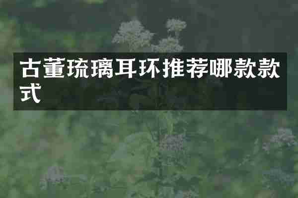 古董琉璃耳环推荐哪款款式
