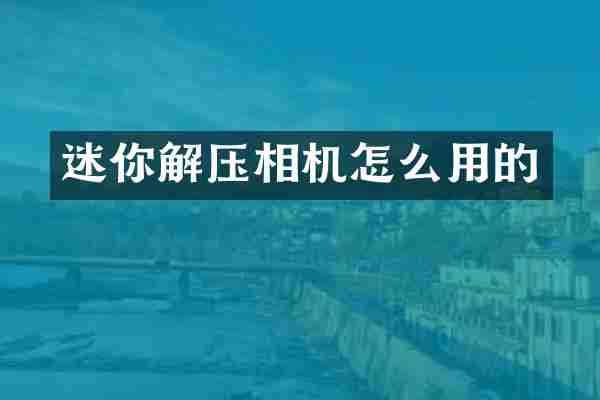 迷你解压相机怎么用的