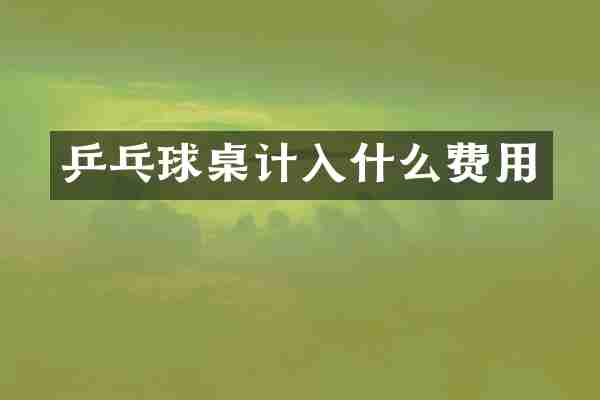 乒乓球桌计入什么费用