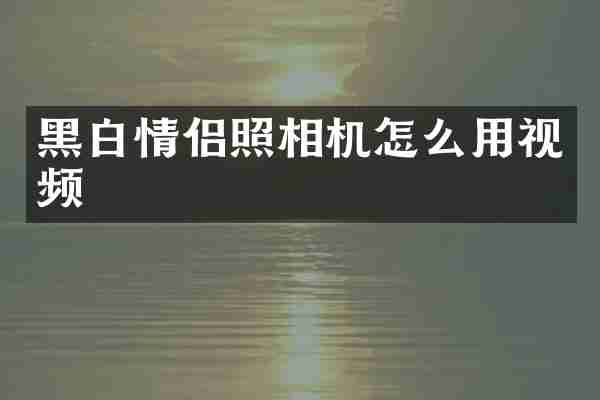 黑白情侣照相机怎么用视频