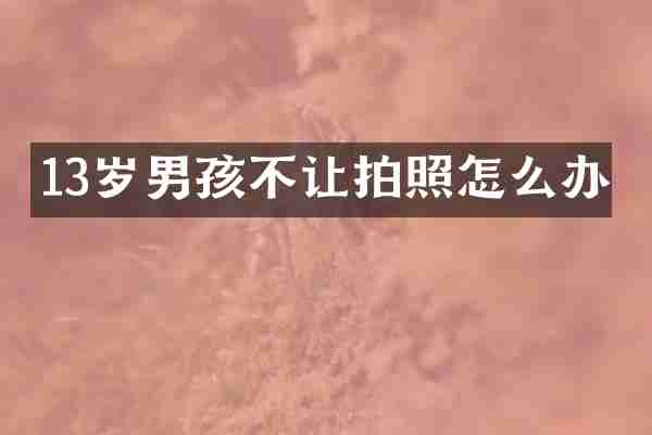 13岁男孩不让拍照怎么办